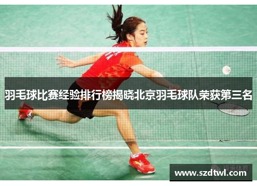 羽毛球比赛经验排行榜揭晓北京羽毛球队荣获第三名