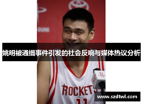 姚明被通缉事件引发的社会反响与媒体热议分析