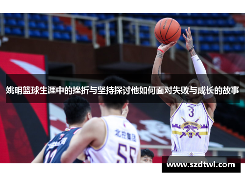姚明篮球生涯中的挫折与坚持探讨他如何面对失败与成长的故事