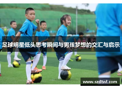 足球明星低头思考瞬间与男孩梦想的交汇与启示