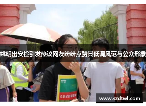 姚明出安检引发热议网友纷纷点赞其低调风范与公众形象