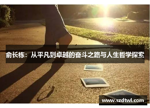 俞长栋：从平凡到卓越的奋斗之路与人生哲学探索